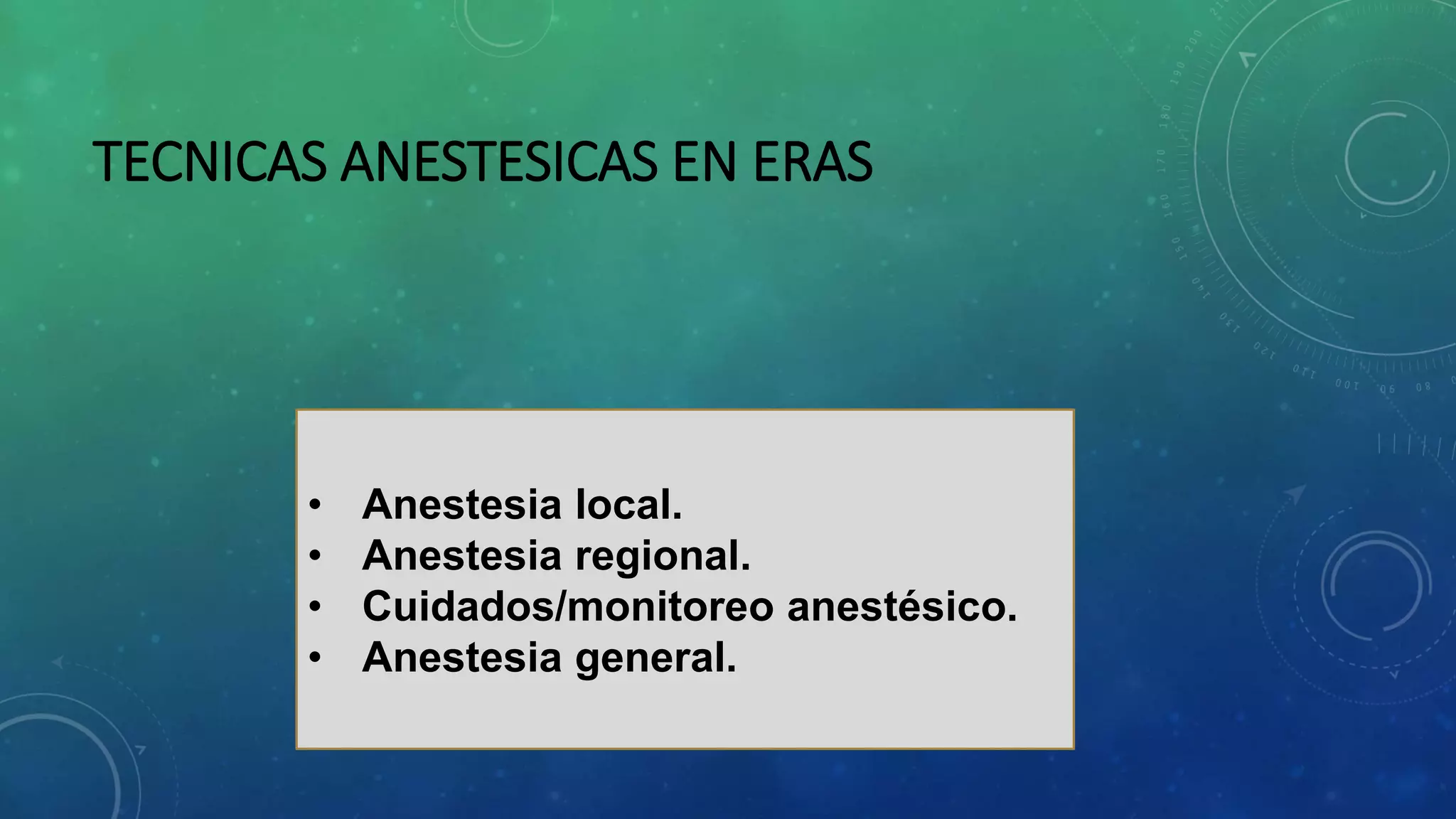 TECNICAS ANESTESICAS EN ERAS
• Anestesia local.
• Anestesia regional.
• Cuidados/monitoreo anestésico.
• Anestesia general.
 