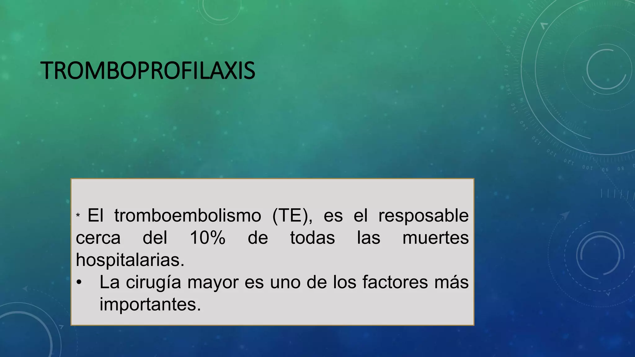 TROMBOPROFILAXIS
* El tromboembolismo (TE), es el resposable
cerca del 10% de todas las muertes
hospitalarias.
• La cirugía mayor es uno de los factores más
importantes.
 