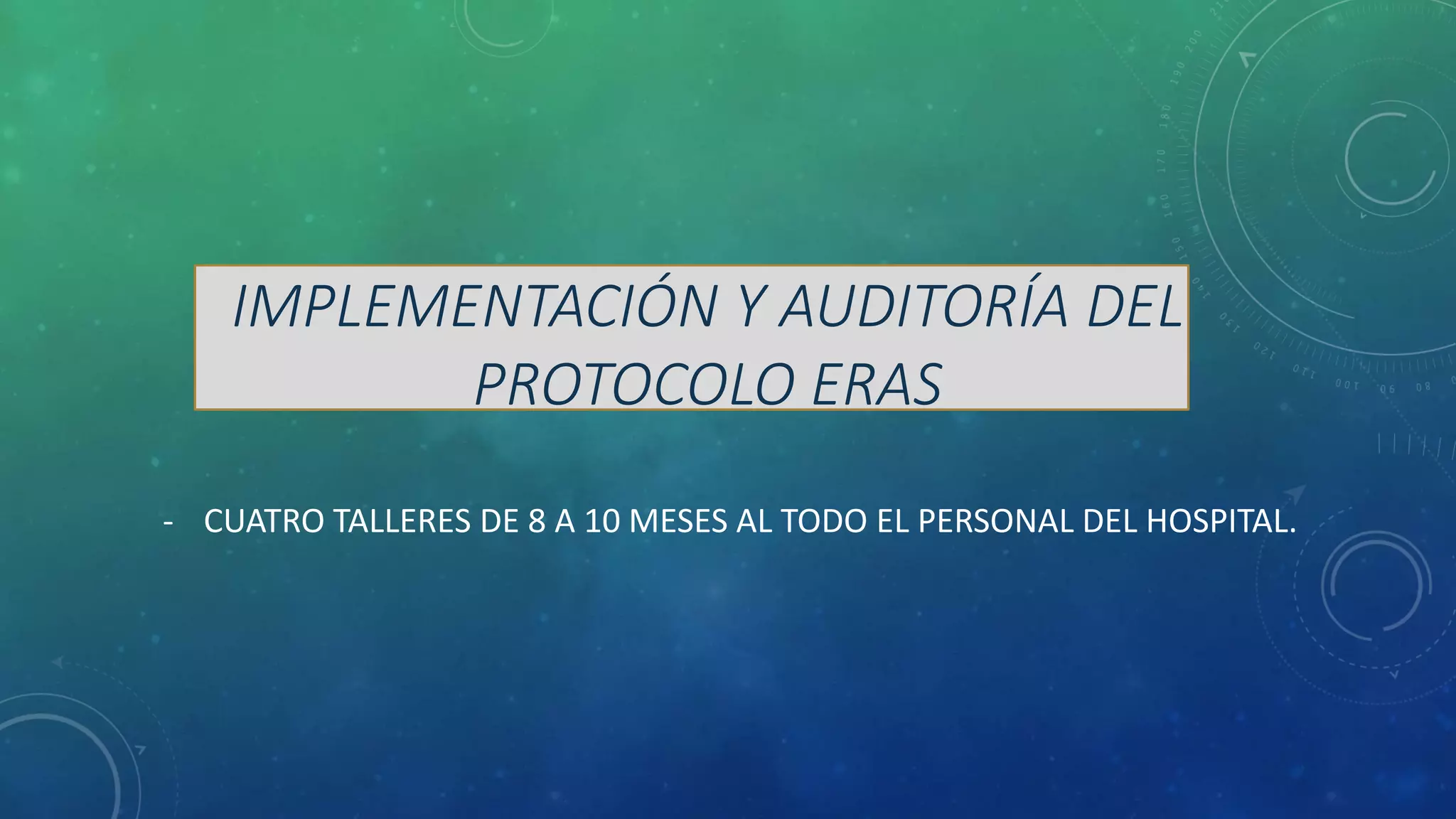 IMPLEMENTACIÓN Y AUDITORÍA DEL
PROTOCOLO ERAS
- CUATRO TALLERES DE 8 A 10 MESES AL TODO EL PERSONAL DEL HOSPITAL.
 