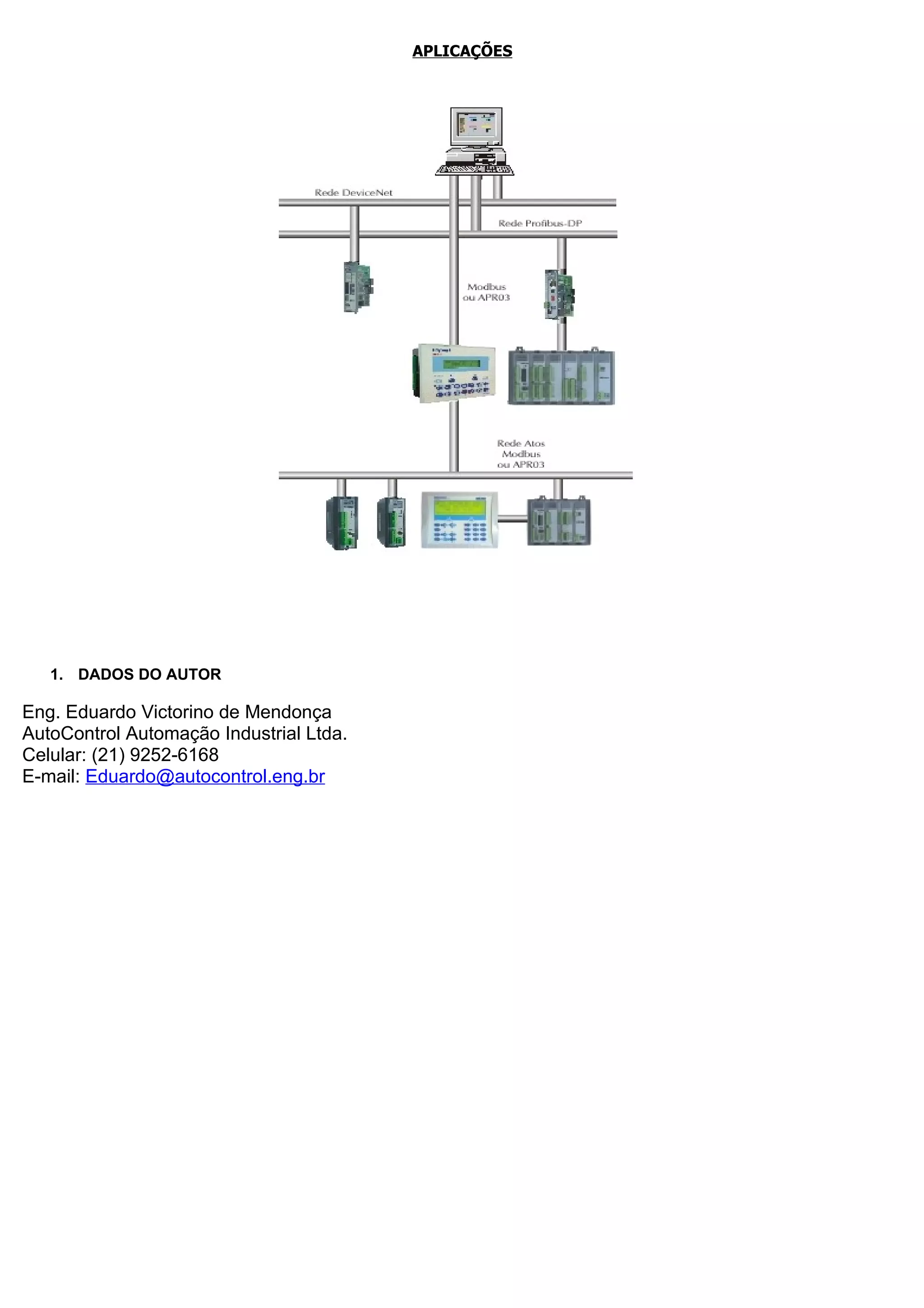 APLICAÇÕES




   1. DADOS DO AUTOR

Eng. Eduardo Victorino de Mendonça
AutoControl Automação Industrial Ltda.
Celular: (21) 9252-6168
E-mail: Eduardo@autocontrol.eng.br
 