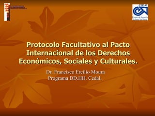 Protocolo Facultativo al Pacto Internacional de los Derechos Económicos, Sociales y Culturales. Dr. Francisco Ercilio Moura Programa DD.HH. Cedal.  