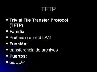 TFTP Trivial File Transfer Protocol (TFTP) Familia: Protocolo de red  LAN Función: transferencia de archivos Puertos: 69/UDP 