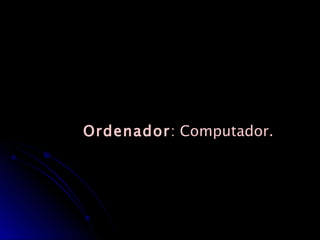 Ordenador : Computador. 