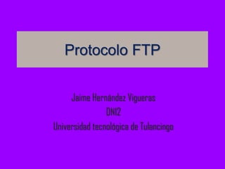 Protocolo FTP


     Jaime Hernández Vigueras
                DN12
Universidad tecnológica de Tulancingo
 