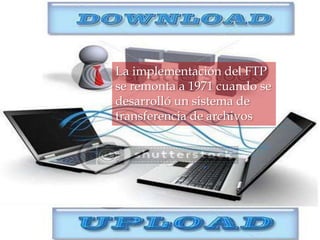 La implementación del FTP
se remonta a 1971 cuando se
desarrolló un sistema de
transferencia de archivos
 