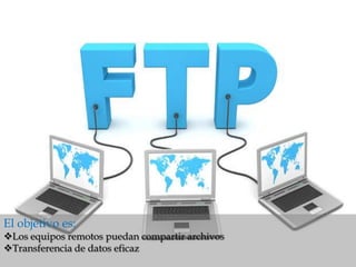 El objetivo es:
Los equipos remotos puedan compartir archivos
Transferencia de datos eficaz
 
