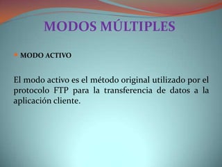 MODOS MÚLTIPLES
MODO ACTIVO
El modo activo es el método original utilizado por el
protocolo FTP para la transferencia de datos a la
aplicación cliente.
