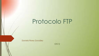 Protocolo FTP
Daniela Flores González

DN12

 