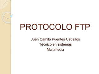 PROTOCOLO FTP
Juan Camilo Puentes Ceballos
Técnico en sistemas
Multimedia
 