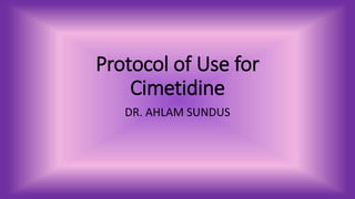 Protocol of Use for
Cimetidine
DR. AHLAM SUNDUS
 