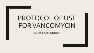 PROTOCOL OF USE
FORVANCOMYCIN
Dr.AHLAM SUNDUS
 