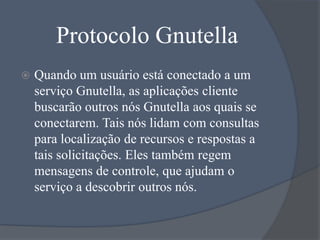 Protocolo Gnutella


Quando um usuário está conectado a um
serviço Gnutella, as aplicações cliente
buscarão outros nós Gn...