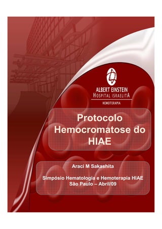 Protocolo
Hemocromatose do
HIAE
Araci M Sakashita
Simpósio Hematologia e Hemoterapia HIAE
São Paulo – Abril/09
 