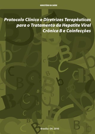 9 788533 416871

DST·AIDS
HEPATITES VIRAIS

DST·AIDS
HEPATITES VIRAIS

Protocolo Clínico e Diretrizes Terapêuticas para o Tratamento da Hepatite Viral Crônica B e Coinfecções

ISBN 978-85-334-1687-1

Brasília−DF, 2010

 