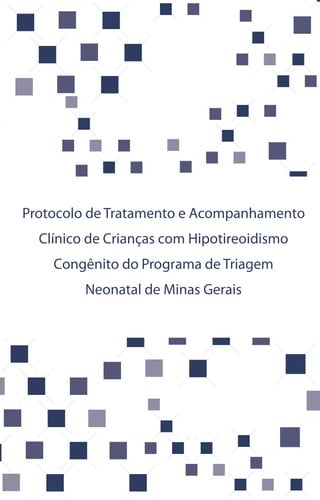 Protocolo de Tratamento e Acompanhamento
Clínico de Crianças com Hipotireoidismo
Congênito do Programa de Triagem
Neonatal de Minas Gerais
 