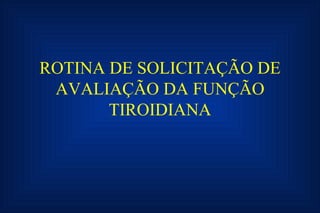 ROTINA DE SOLICITAÇÃO DE AVALIAÇÃO DA FUNÇÃO TIROIDIANA 
