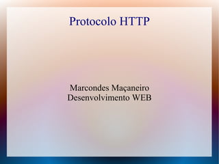 Protocolo HTTP




Marcondes Maçaneiro
Desenvolvimento WEB
 