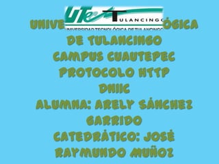 Universidad Tecnológica
      de Tulancingo
   Campus Cuautepec
     Protocolo HTTP
           DN11C
 Alumna: Arely Sánchez
         Garrido
    Catedrático: José
    Raymundo Muñoz
 
