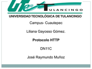 Campus- Cuautepec

Liliana Gayosso Gómez.

   Protocolo HTTP

       DN11C

José Raymundo Muñoz
 
