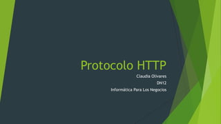 Protocolo HTTP
Claudia Olivares
DN12
Informática Para Los Negocios

 