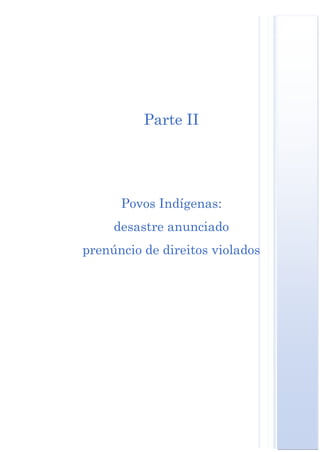 Parte II




      Povos Indígenas:
     desastre anunciado
prenúncio de direitos violados
 
