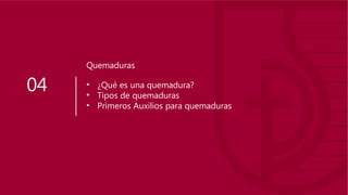 04 • ¿Qué es una quemadura?
• Tipos de quemaduras
• Primeros Auxilios para quemaduras
Quemaduras
 