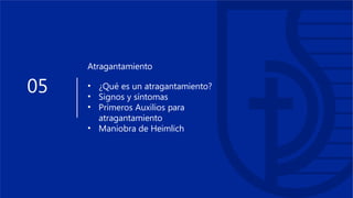 05
Atragantamiento
• ¿Qué es un atragantamiento?
• Signos y síntomas
• Primeros Auxilios para
atragantamiento
• Maniobra de Heimlich
 