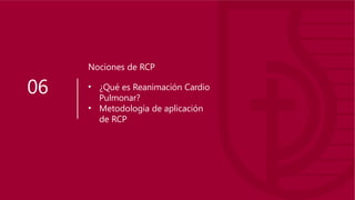 06
Nociones de RCP
• ¿Qué es Reanimación Cardio
Pulmonar?
• Metodología de aplicación
de RCP
 
