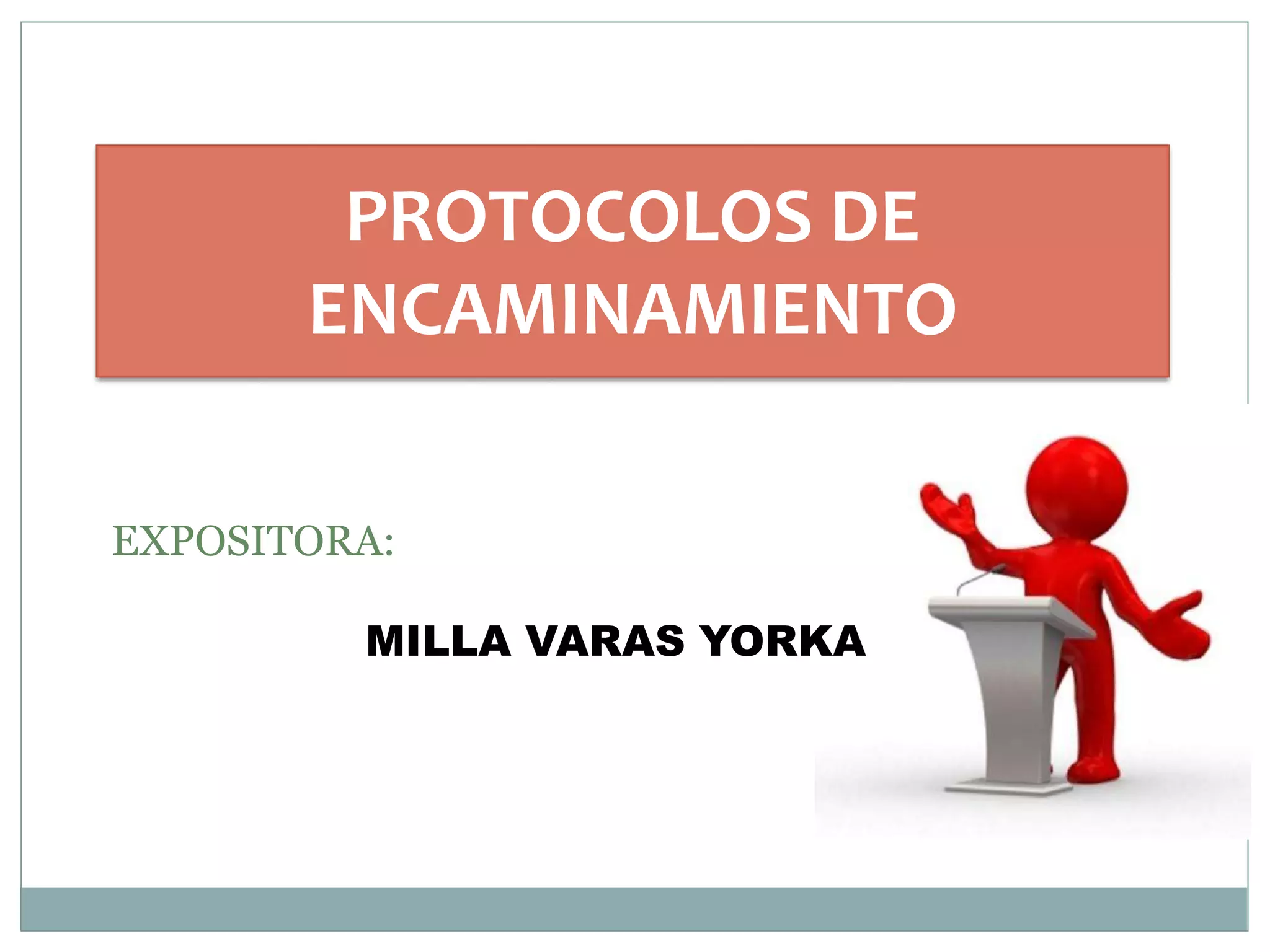 PROTOCOLOS DE
ENCAMINAMIENTO
EXPOSITORA:
MILLA VARAS YORKA
 