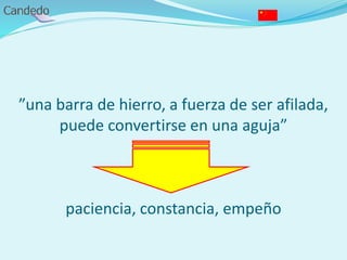 ”una barra de hierro, a fuerza de ser afilada,
puede convertirse en una aguja”
paciencia, constancia, empeño
 