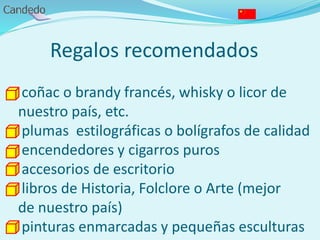 Regalos recomendados
coñac o brandy francés, whisky o licor de
nuestro país, etc.
plumas estilográficas o bolígrafos de calidad
encendedores y cigarros puros
accesorios de escritorio
libros de Historia, Folclore o Arte (mejor
de nuestro país)
pinturas enmarcadas y pequeñas esculturas
 