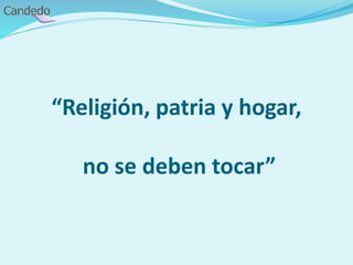 “Religión, patria y hogar,
no se deben tocar”
 