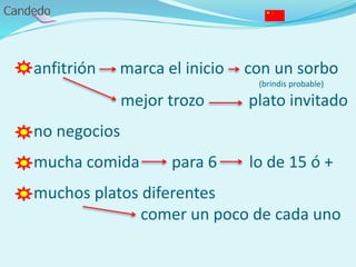 - anfitrión marca el inicio con un sorbo
(brindis probable)
mejor trozo plato invitado
- no negocios
- mucha comida para 6 lo de 15 ó +
- muchos platos diferentes
comer un poco de cada uno
 