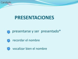 PRESENTACIONES
presentarse y ser presentado*
recordar el nombre
vocalizar bien el nombre
 