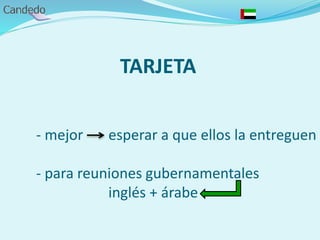TARJETA
- mejor esperar a que ellos la entreguen
- para reuniones gubernamentales
inglés + árabe
 