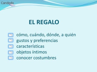 EL REGALO
cómo, cuándo, dónde, a quién
gustos y preferencias
características
objetos íntimos
conocer costumbres
 
