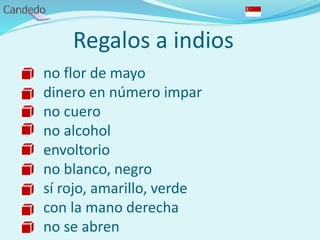 Regalos a indios
no flor de mayo
dinero en número impar
no cuero
no alcohol
envoltorio
no blanco, negro
sí rojo, amarillo, verde
con la mano derecha
no se abren
 