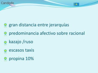 gran distancia entre jerarquías
predominancia afectivo sobre racional
kazajo /ruso
escasos taxis
propina 10%
 