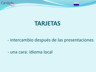 TARJETAS
- intercambio después de las presentaciones
- una cara: idioma local
 