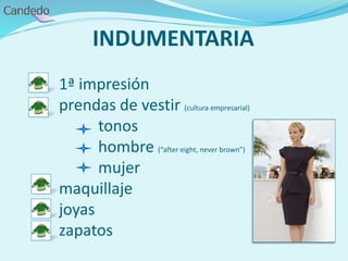 INDUMENTARIA
1ª impresión
prendas de vestir (cultura empresarial)
tonos
hombre (“after eight, never brown”)
mujer
maquillaje
joyas
zapatos
 