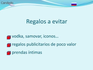 Regalos a evitar
- vodka, samovar, iconos…
- regalos publicitarios de poco valor
- prendas íntimas
 