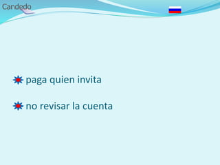 - paga quien invita
- no revisar la cuenta
 