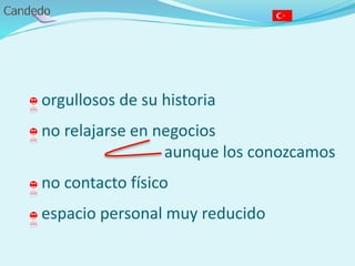 - orgullosos de su historia
- no relajarse en negocios
aunque los conozcamos
- no contacto físico
- espacio personal muy reducido
 