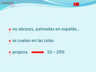 - no abrazos, palmadas en espalda…
- se cuelan en las colas
- propina 10 – 20%
 