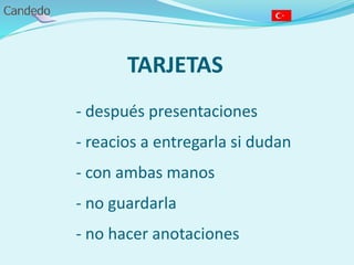 TARJETAS
- después presentaciones
- reacios a entregarla si dudan
- con ambas manos
- no guardarla
- no hacer anotaciones
 