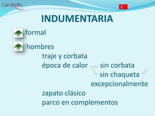 INDUMENTARIA
formal
hombres
traje y corbata
época de calor sin corbata
sin chaqueta
excepcionalmente
zapato clásico
parco en complementos
 