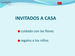 INVITADOS A CASA
- cuidado con las flores
- regalos a los niños
 