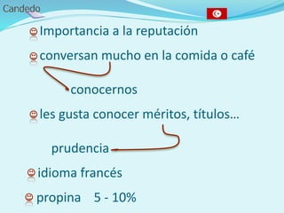 - Importancia a la reputación
- conversan mucho en la comida o café
conocernos
- les gusta conocer méritos, títulos…
prudencia
- idioma francés
- propina 5 - 10%
 
