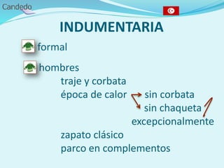INDUMENTARIA
- formal
- hombres
traje y corbata
época de calor sin corbata
sin chaqueta
excepcionalmente
zapato clásico
parco en complementos
 