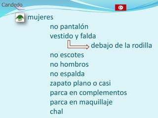 - mujeres
no pantalón
vestido y falda
debajo de la rodilla
no escotes
no hombros
no espalda
zapato plano o casi
parca en complementos
parca en maquillaje
chal
 